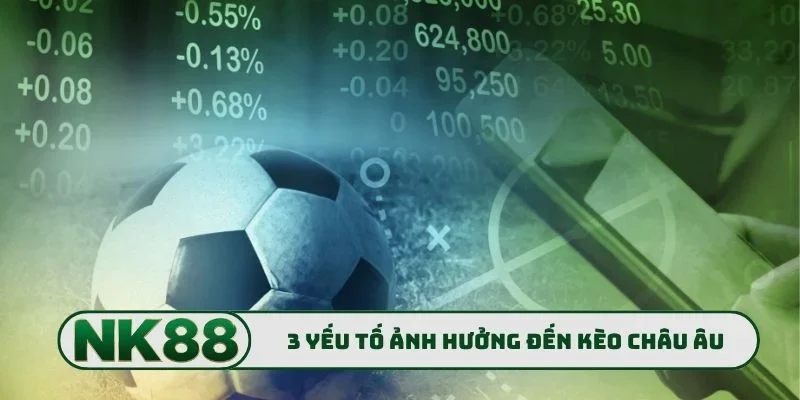 3 yếu tố ảnh hưởng đến kèo châu Âu
